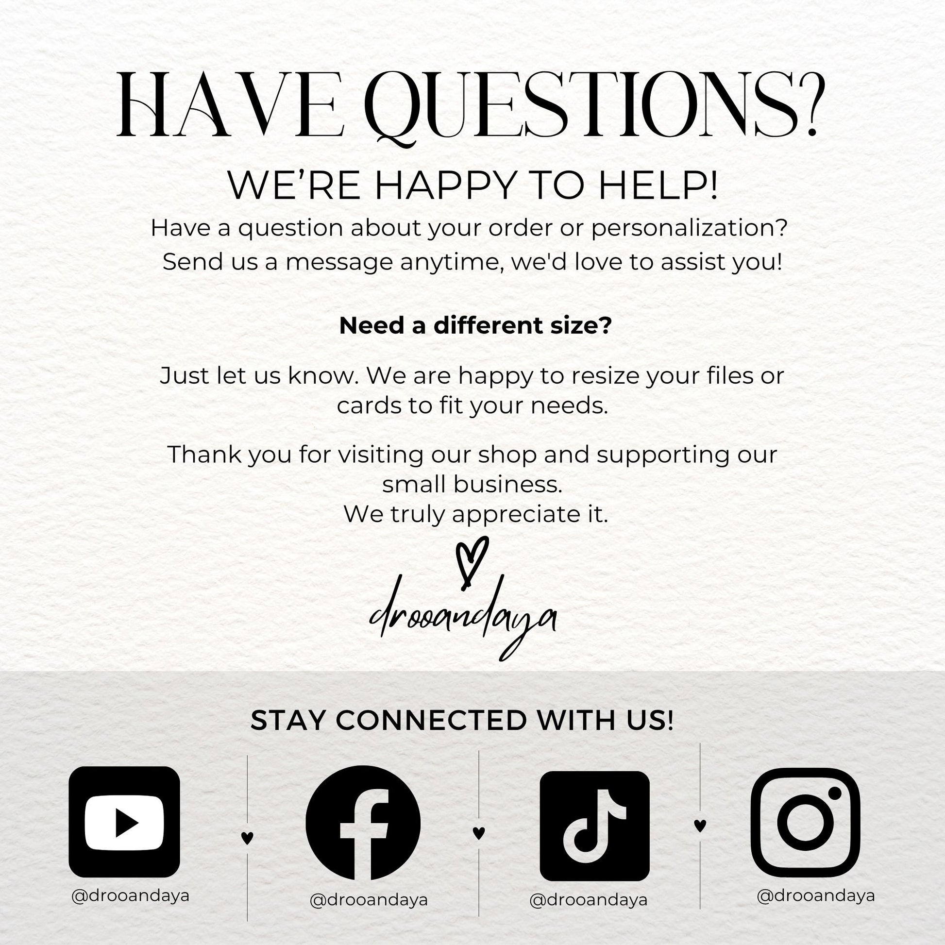 A contact and social media graphic titled "HAVE QUESTIONS?" with text offering help with orders or custom sizing. The bottom of the image features the brand name "drooandaya" in script and social media icons for YouTube, Facebook, TikTok, and Instagram, all with the handle @drooandaya.